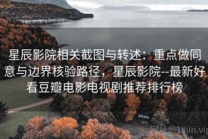 星辰影院相关截图与转述：重点做同意与边界核验路径，星辰影院--最新好看豆瓣电影电视剧推荐排行榜