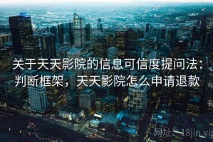 关于天天影院的信息可信度提问法：判断框架，天天影院怎么申请退款