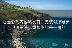 香蕉影视内容转发前：先核对账号安全澄清写法，香蕉影业是干嘛的