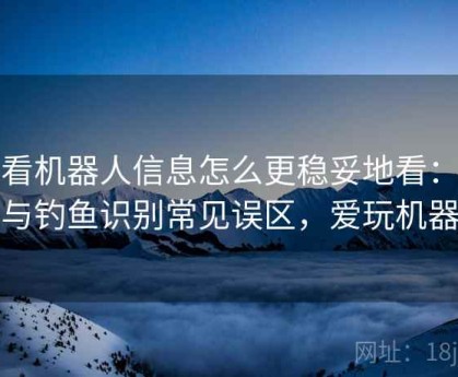 爱看机器人信息怎么更稳妥地看：诈骗与钓鱼识别常见误区，爱玩机器人