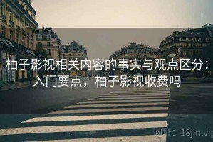 柚子影视相关内容的事实与观点区分：入门要点，柚子影视收费吗