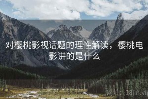 对樱桃影视话题的理性解读，樱桃电影讲的是什么
