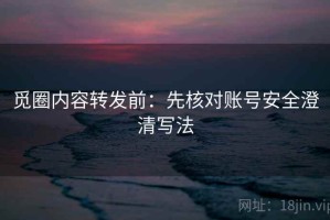 觅圈内容转发前：先核对账号安全澄清写法
