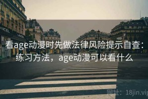 看age动漫时先做法律风险提示自查：练习方法，age动漫可以看什么