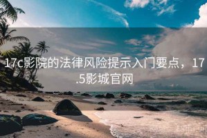 17c影院的法律风险提示入门要点，17.5影城官网