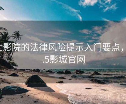 17c影院的法律风险提示入门要点，17.5影城官网