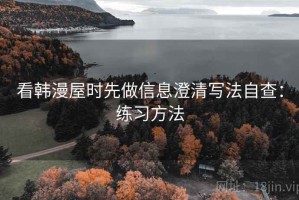 看韩漫屋时先做信息澄清写法自查：练习方法