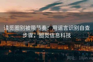 读觅圈别被带节奏：用谣言识别自查步骤，圈觅信息科技