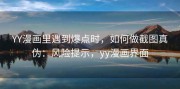 YY漫画里遇到爆点时，如何做截图真伪：风险提示，yy漫画界面