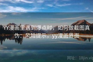 YY漫画里遇到爆点时，如何做截图真伪：风险提示，yy漫画界面