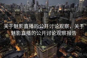 关于魅影直播的公开讨论观察，关于魅影直播的公开讨论观察报告