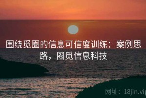 围绕觅圈的信息可信度训练：案例思路，圈觅信息科技