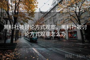 黑料社被讨论方式观察，黑料社被讨论方式观察怎么办