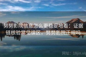努努影院信息怎么更稳妥地看：证据链核验常见误区，努努影院正规吗