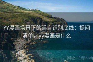 YY漫画场景下的谣言识别底线：提问清单，yy漫画是什么