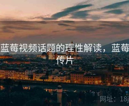 对蓝莓视频话题的理性解读，蓝莓宣传片
