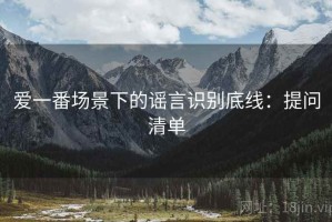 爱一番场景下的谣言识别底线：提问清单