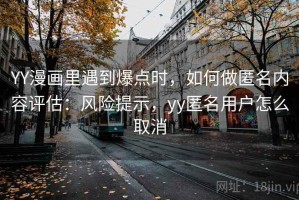 YY漫画里遇到爆点时，如何做匿名内容评估：风险提示，yy匿名用户怎么取消
