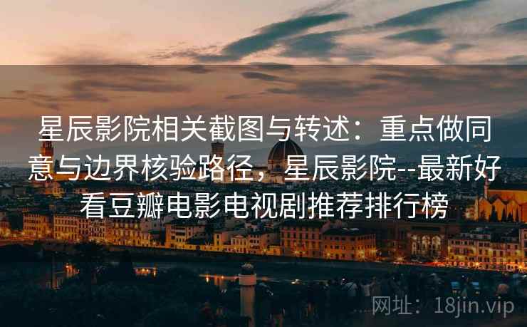 星辰影院相关截图与转述：重点做同意与边界核验路径，星辰影院--最新好看豆瓣电影电视剧推荐排行榜