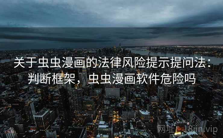 关于虫虫漫画的法律风险提示提问法：判断框架，虫虫漫画软件危险吗