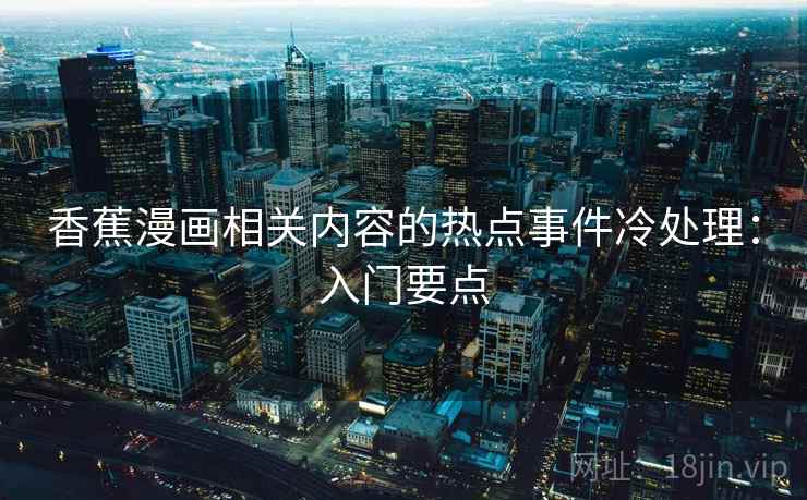 香蕉漫画相关内容的热点事件冷处理：入门要点