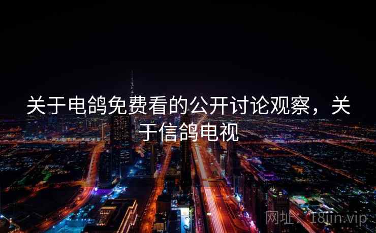 关于电鸽免费看的公开讨论观察，关于信鸽电视