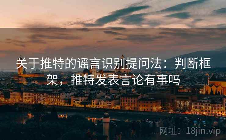 关于推特的谣言识别提问法：判断框架，推特发表言论有事吗