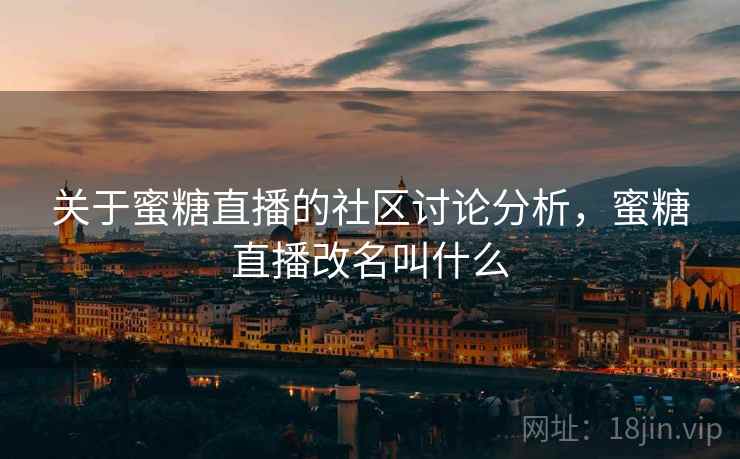 关于蜜糖直播的社区讨论分析，蜜糖直播改名叫什么