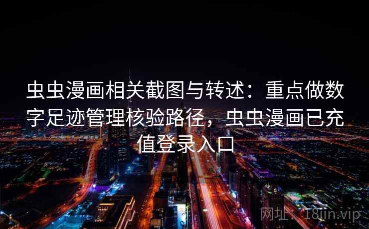 虫虫漫画相关截图与转述：重点做数字足迹管理核验路径，虫虫漫画已充值登录入口