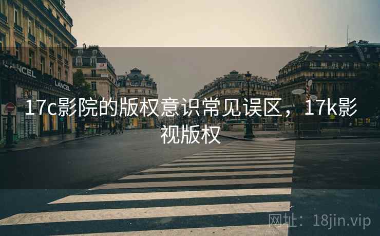 17c影院的版权意识常见误区，17k影视版权