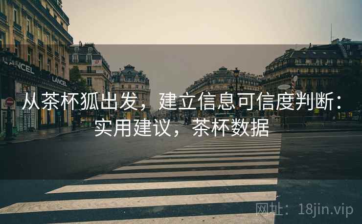 从茶杯狐出发，建立信息可信度判断：实用建议，茶杯数据