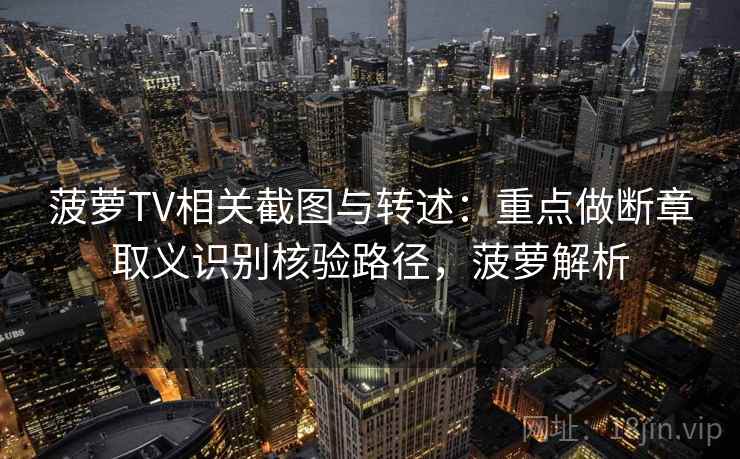 菠萝TV相关截图与转述：重点做断章取义识别核验路径，菠萝解析
