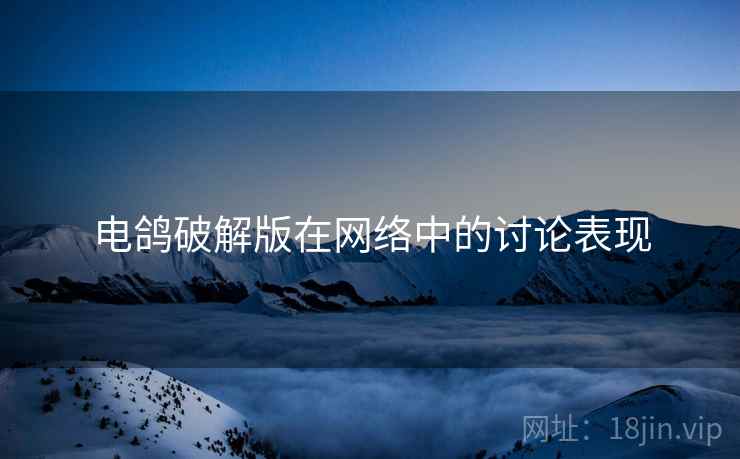 电鸽破解版在网络中的讨论表现
