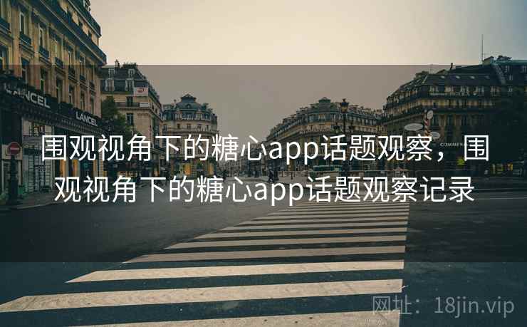 围观视角下的糖心app话题观察,围观视角下的糖心app话题观察记录 围观视角下的糖心app话题观察,围观视角下的糖心app话题观察记录