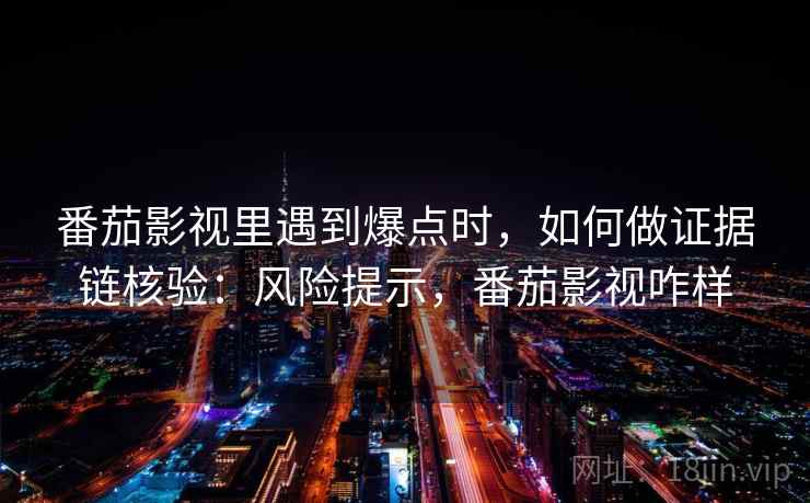 番茄影视里遇到爆点时,如何做证据链核验:风险提示,番茄影视咋样 番茄影视里遇到爆点时,如何做证据链核验:风险提示,番茄影视咋样
