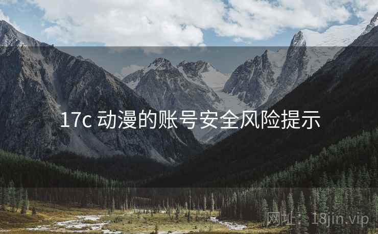 17c 动漫的账号安全风险提示