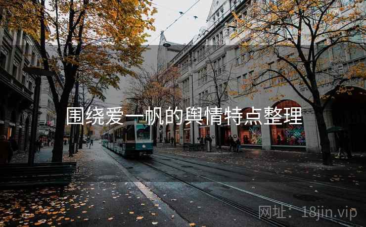 围绕爱一帆的舆情特点整理 围绕爱一帆的舆情特点整理