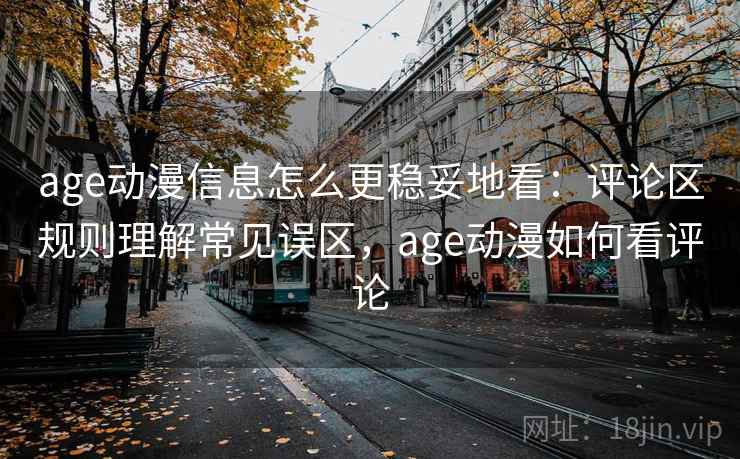 age动漫信息怎么更稳妥地看：评论区规则理解常见误区，age动漫如何看评论