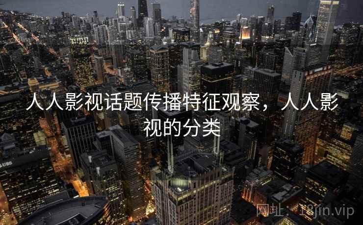 人人影视话题传播特征观察，人人影视的分类