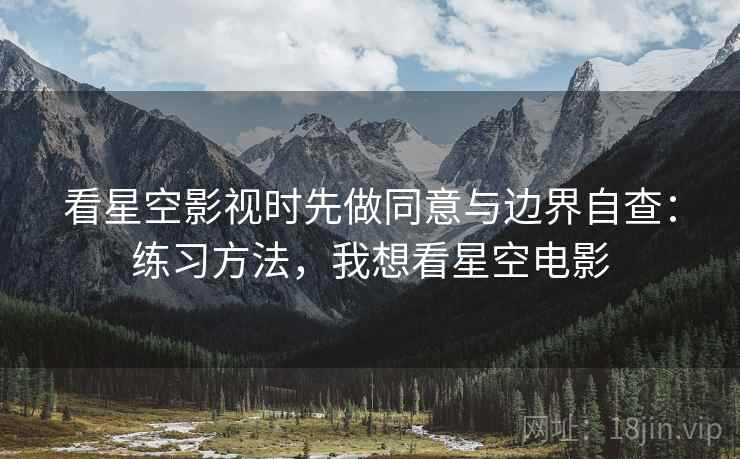 看星空影视时先做同意与边界自查：练习方法，我想看星空电影