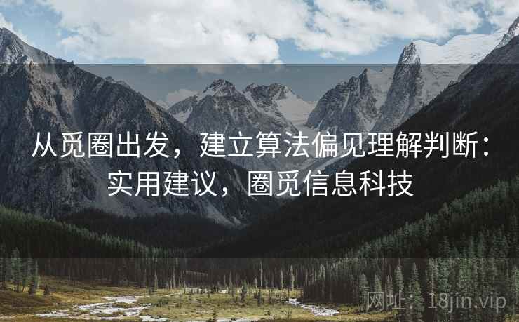 从觅圈出发，建立算法偏见理解判断：实用建议，圈觅信息科技