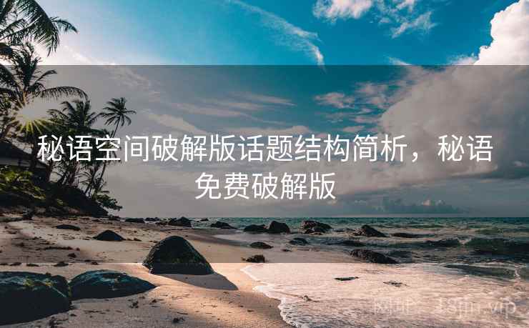 秘语空间破解版话题结构简析，秘语免费破解版