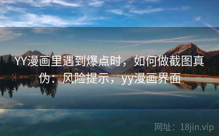 YY漫画里遇到爆点时，如何做截图真伪：风险提示，yy漫画界面