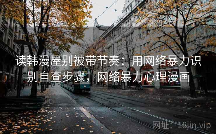 读韩漫屋别被带节奏：用网络暴力识别自查步骤，网络暴力心理漫画