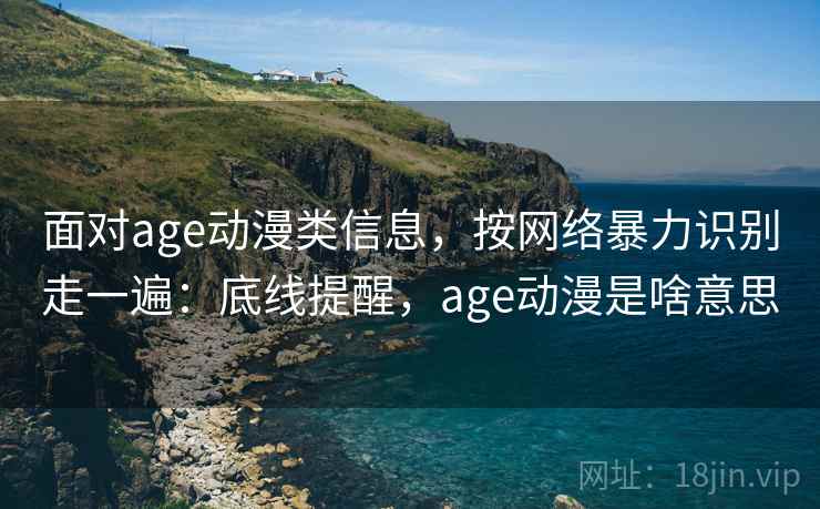 面对age动漫类信息，按网络暴力识别走一遍：底线提醒，age动漫是啥意思