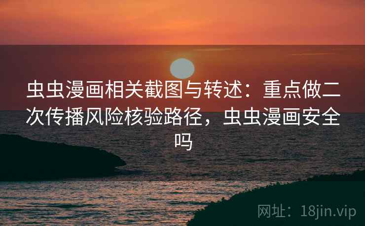 虫虫漫画相关截图与转述:重点做二次传播风险核验路径,虫虫漫画安全吗 虫虫漫画相关截图与转述:重点做二次传播风险核验路径,虫虫漫画安全吗
