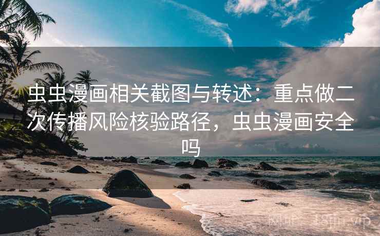 虫虫漫画相关截图与转述:重点做二次传播风险核验路径,虫虫漫画安全吗 虫虫漫画相关截图与转述:重点做二次传播风险核验路径,虫虫漫画安全吗
