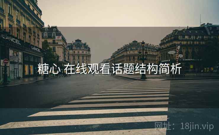 糖心 在线观看话题结构简析 糖心 在线观看话题结构简析