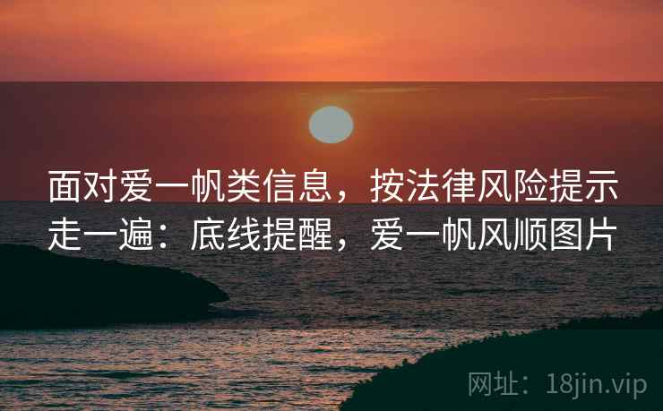 面对爱一帆类信息，按法律风险提示走一遍：底线提醒，爱一帆风顺图片