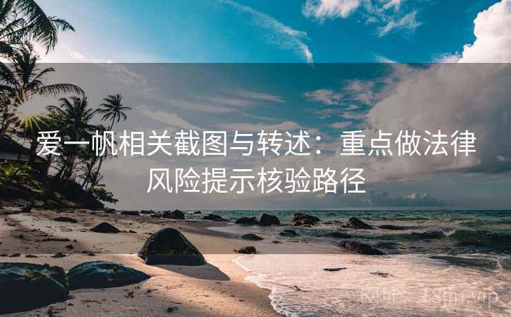 爱一帆相关截图与转述：重点做法律风险提示核验路径